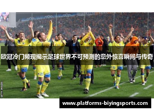 欧冠冷门频现揭示足球世界不可预测的意外惊喜瞬间与传奇