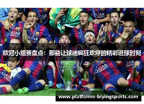 欧冠小组赛盘点：那些让球迷疯狂欢呼的精彩进球时刻