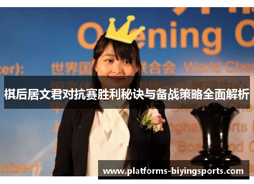棋后居文君对抗赛胜利秘诀与备战策略全面解析 棋后居文君对抗赛胜利秘诀与备战策略全面解析