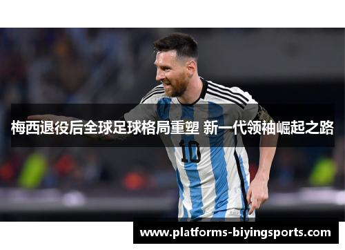 梅西退役后全球足球格局重塑 新一代领袖崛起之路