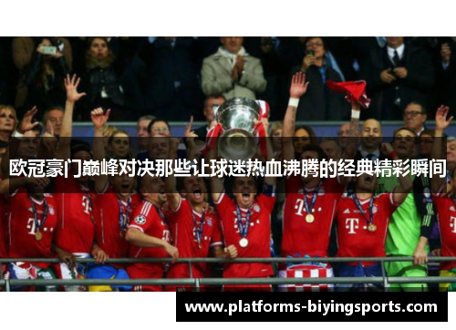 欧冠豪门巅峰对决那些让球迷热血沸腾的经典精彩瞬间