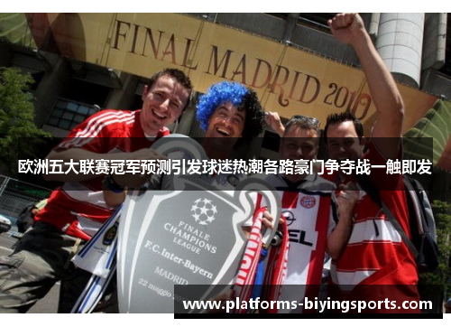 欧洲五大联赛冠军预测引发球迷热潮各路豪门争夺战一触即发