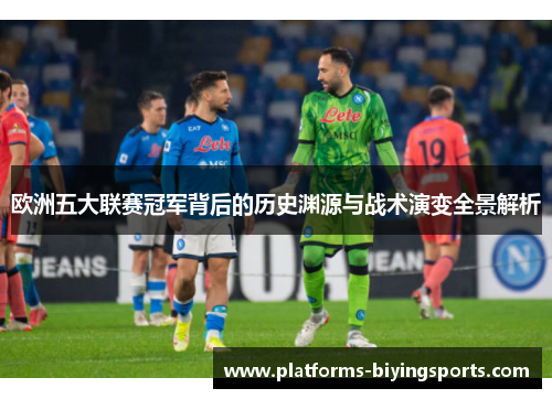 欧洲五大联赛冠军背后的历史渊源与战术演变全景解析