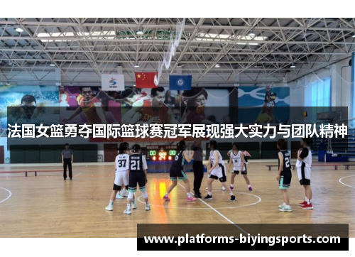 法国女篮勇夺国际篮球赛冠军展现强大实力与团队精神