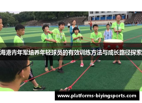海港青年军培养年轻球员的有效训练方法与成长路径探索 海港青年军培养年轻球员的有效训练方法与成长路径探索