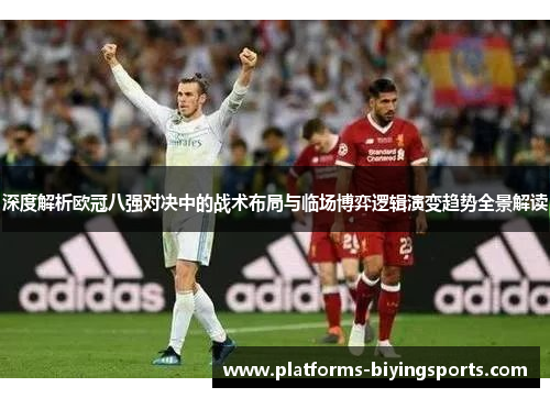 深度解析欧冠八强对决中的战术布局与临场博弈逻辑演变趋势全景解读 深度解析欧冠八强对决中的战术布局与临场博弈逻辑演变趋势全景解读