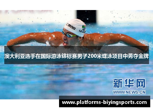 澳大利亚选手在国际游泳锦标赛男子200米蝶泳项目中勇夺金牌 澳大利亚选手在国际游泳锦标赛男子200米蝶泳项目中勇夺金牌