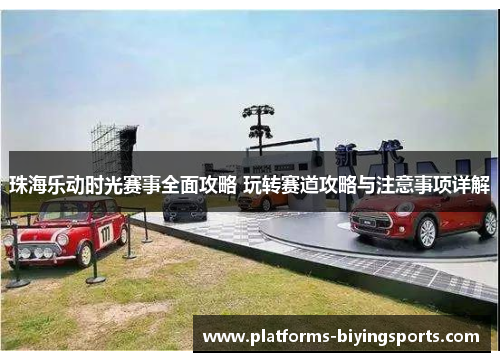 珠海乐动时光赛事全面攻略 玩转赛道攻略与注意事项详解