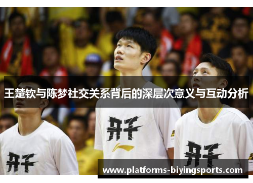 王楚钦与陈梦社交关系背后的深层次意义与互动分析