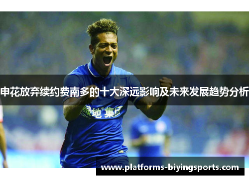 申花放弃续约费南多的十大深远影响及未来发展趋势分析