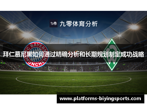 拜仁慕尼黑如何通过精确分析和长期规划制定成功战略