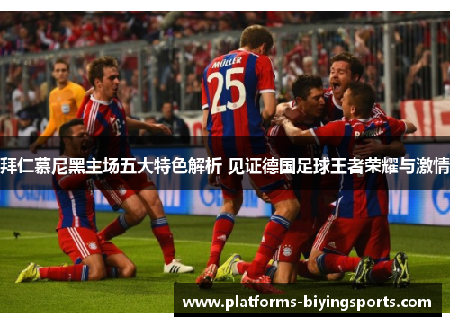 拜仁慕尼黑主场五大特色解析 见证德国足球王者荣耀与激情