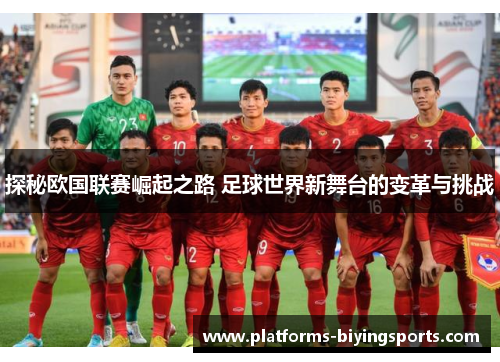 探秘欧国联赛崛起之路 足球世界新舞台的变革与挑战